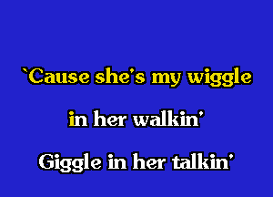 Cause she's my wiggle

in her walkin'

Giggle in her talkin'