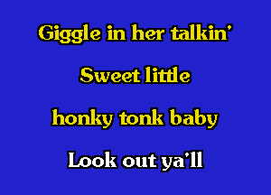 Giggle in her talkin'

Sweet litlie
honky tonk baby

Look out ya'll