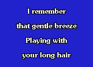 I remember
that gentle breeze

Playing with

your long hair