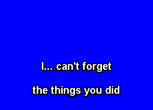 I... can't forget

the things you did