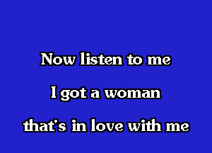 Now listen to me

I got a woman

diat's in love with me