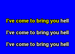 We come to bring you hell

We come to bring you hell

We come to bring you hell