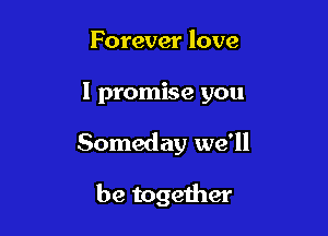 Forever love

I promise you

Someday we'll

be together