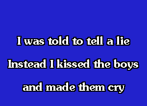 I was told to tell a lie
Instead I kissed the boys

and made them cry