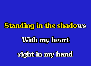 Standing in the shadows

With my heart

right in my hand