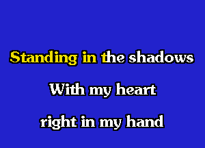Standing in the shadows

With my heart

right in my hand