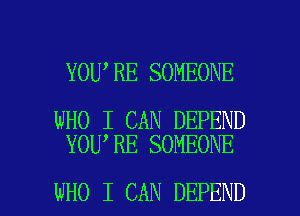 YOU RE SOMEONE

WHO I CAN DEFEND
YOU,RE SOMEONE

WHO I CAN DEFEND l