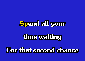 Spend all your

time waiting

For mat second chance