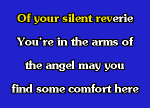 0f your silent reverie
You're in the arms of
the angel may you

find some comfort here