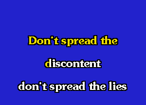 Don't spread the

discontent

don't spread 1119 lies