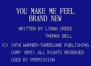 YOU MAKE ME FEEL
BRAND NEW

WRITTEN BY LINDQ CREED
THOMQS BELL

(C) 1974 NQRNER-TQMERLQNE PUBLISHING
CORP (BMI) QLL RIGHTS RESERUED
USED BY PERMISSION