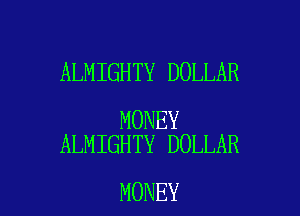 ALMIGHTY DOLLAR

MONEY
ALMIGHTY DOLLAR

MONEY