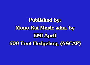 Published bgn
Mono Rat Music adm. by

EMI April
600 Foot Hedgehog, (ASCAP)