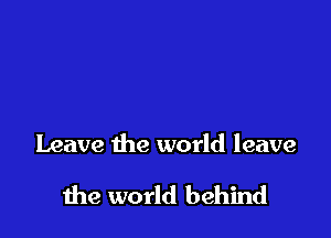 Leave the world leave

1119 world behind