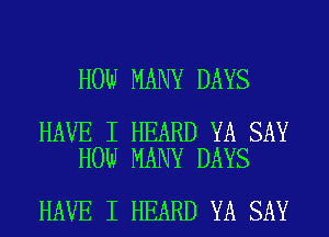 HOW MANY DAYS

HAVE I HEARD YA SAY
HOW MANY DAYS

HAVE I HEARD YA SAY