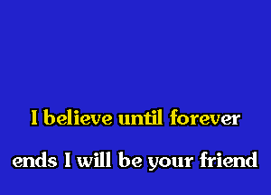 I believe until forever

ends I will be your friend