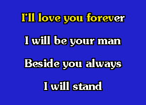 I'll love you forever

I will be your man

Beside you always

1 will stand