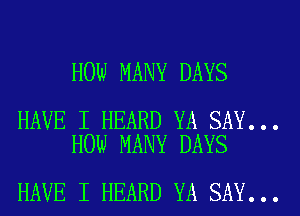 HOW MANY DAYS

HAVE I HEARD YA SAY...
HOW MANY DAYS

HAVE I HEARD YA SAY...