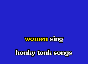 But why don't more

women sing

honky tonk songs