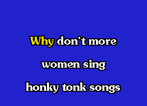 Why don't more

women sing

honky tonk songs