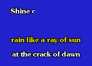 rain like a ray of sun

at 1119 crack of dawn