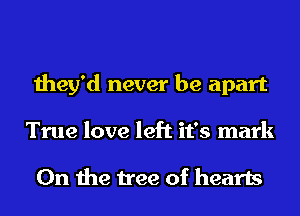 they'd never be apart
True love left it's mark

0n the tree of hearts
