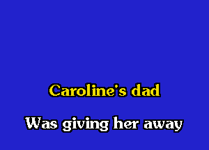 Caroline's dad

Was giving her away