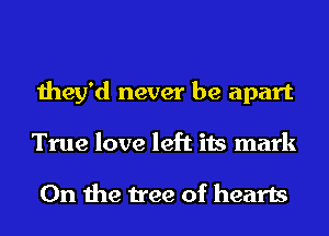 they'd never be apart
True love left its mark

0n the tree of hearts