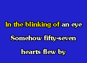 In the blinking of an eye

Somehow fifty-seven

hearts flew by