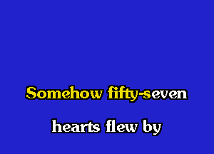 Somehow fifty-seven

hearts flew by