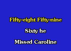F ifty-eight Fifty-nine

Sixty he
Missed Caroline