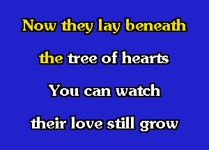 Now they lay beneath
the tree of hearts
You can watch

their love still grow