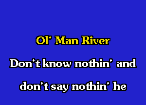 01' Man River
Don't know nothin' and

don't say nothin' he