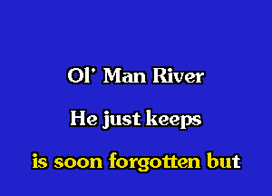 01' Man River

He just keeps

is soon forgotten but