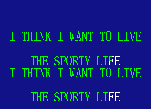 I THINK I WANT TO LIVE

THE SPORTY LIFE
I THINK I WANT TO LIVE

THE SPORTY LIFE