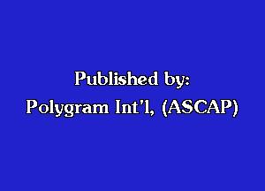 Published by

Polygram lnt'l, (ASCAP)