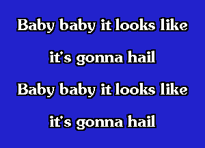 Baby baby it looks like
it's gonna hail
Baby baby it looks like

it's gonna hail