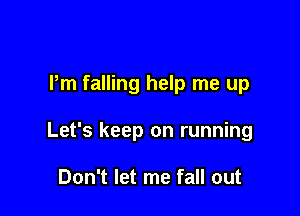 Pm falling help me up

Let's keep on running

Don't let me fall out