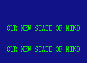 OUR NEW STATE OF MIND

OUR NEW STATE OF MIND