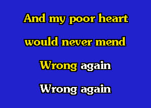 And my poor heart

would never mend
Wrong again

Wrong again