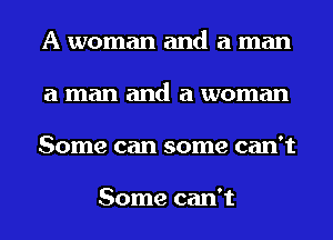A woman and a man
a man and a woman
Some can some can't

Some can't