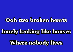 Ooh two broken hearts
lonely looking like houses

Where nobody lives