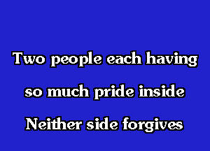 Two people each having
so much pride inside

Neither side forgives