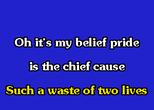 Oh it's my belief pride
is the chief cause

Such a waste of two lives