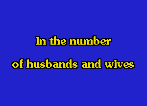 In the number

of husbands and wives