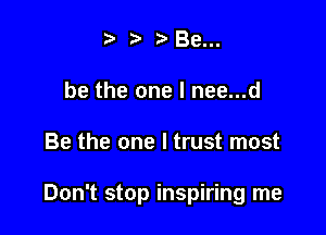 ? Bell.

be the one I nee...d

Be the one I trust most

Don't stop inspiring me
