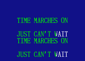 TIME MARCHES 0N

JUST CAN T WAIT
TIME MARCHES 0N

JUST CAN T WAIT l
