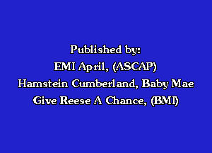 Published byi
EMI April, (ASCAP)
Hamstein Cumberland, Baby Mae
Give Reese A Chance, (BMI)