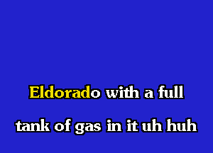 Eldorado with a full

tank of gas in it uh huh