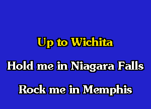 Up to Wichita
Hold me in Niagara Falls

Rock me in Memphis